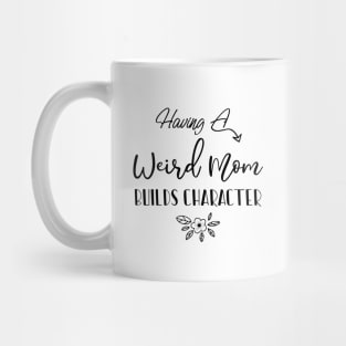 Having A Weird Mom Builds Character, Funny Gift for Wife - Mama Shirt, Mother's Day Mug